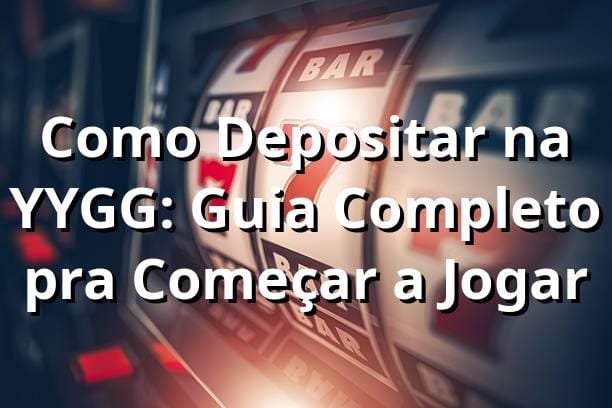 Como Depositar na YYGG: Guia Completo pra Começar a Jogar 💰