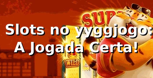 🎰 Slots no yyggjogo: A Jogada Certa! 🔥