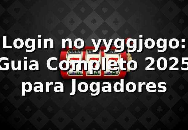 Login no yyggjogo: Guia Completo 2025 para Jogadores 🎮