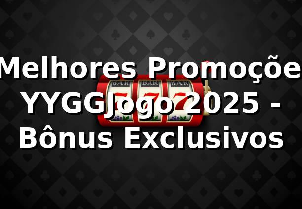 ⭐ Melhores Promoções YYGGJogo 2025 - Bônus Exclusivos